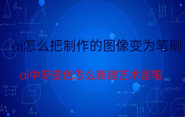 ai怎么把制作的图像变为笔刷 ai中渐变色怎么新建艺术画笔？